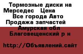 Тормозные диски на Мерседес › Цена ­ 3 000 - Все города Авто » Продажа запчастей   . Амурская обл.,Благовещенский р-н